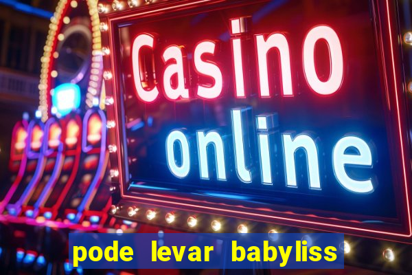 pode levar babyliss no cruzeiro